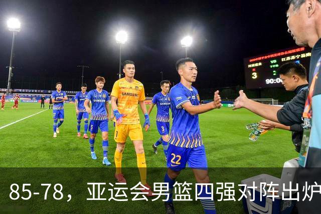 85-78，亚运会男篮四强对阵出炉！中国男篮对手敲定，郭士强压力大，首发该调整了